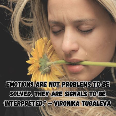 Emotions are not problems to be solved. They are signals to be interpreted." – Vironika Tugaleva